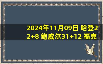 2024年11月09日 哈登22+8 鲍威尔31+12 福克斯31分 快船力克国王迎3连胜